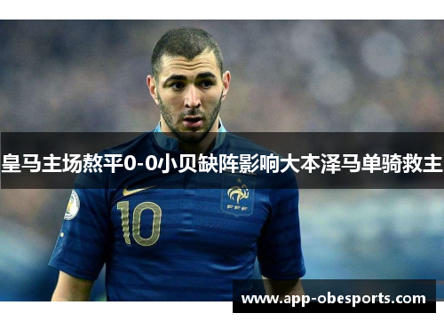 皇马主场熬平0-0小贝缺阵影响大本泽马单骑救主